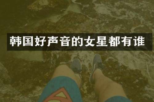 韩国好声音的女星都有谁