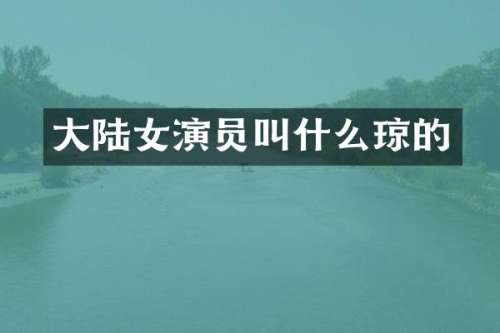 大陆女演员叫什么琼的