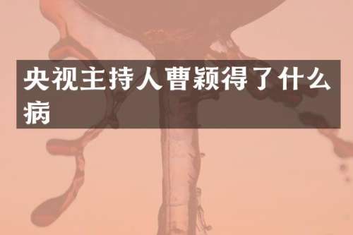 央视主持人曹颖得了什么病