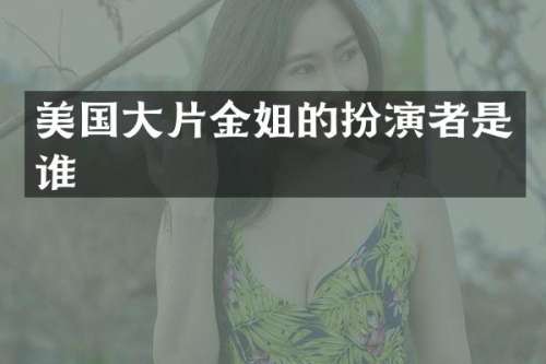 美国大片金姐的扮演者是谁