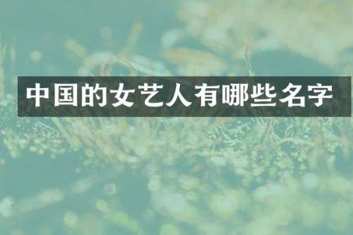 中国的女艺人有哪些名字