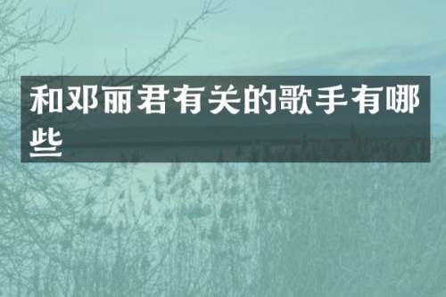 和邓丽君有关的歌手有哪些