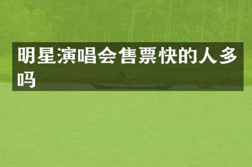 明星演唱会售票快的人多吗