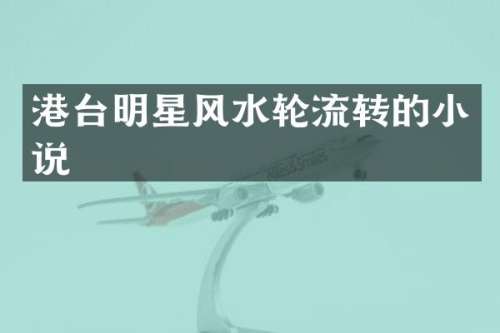 港台明星风水轮流转的小说