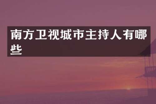 南方卫视城市主持人有哪些