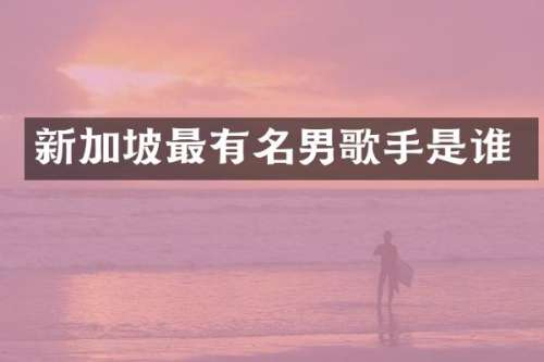 新加坡最有名男歌手是谁
