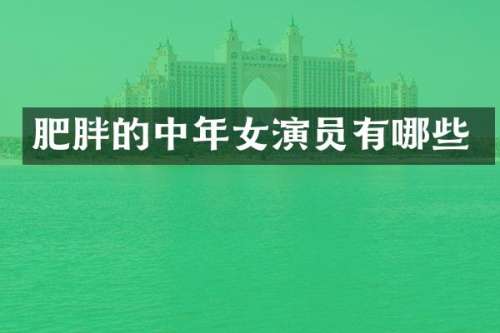 肥胖的中年女演员有哪些