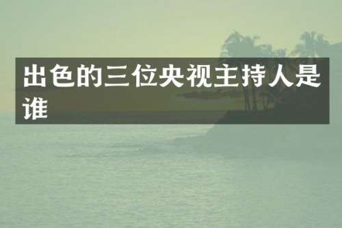 出色的三位央视主持人是谁