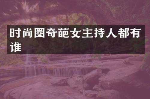 时尚圈奇葩女主持人都有谁