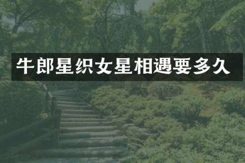 牛郎星织女星相遇要多久