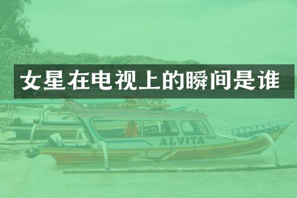 女星在电视上的瞬间是谁