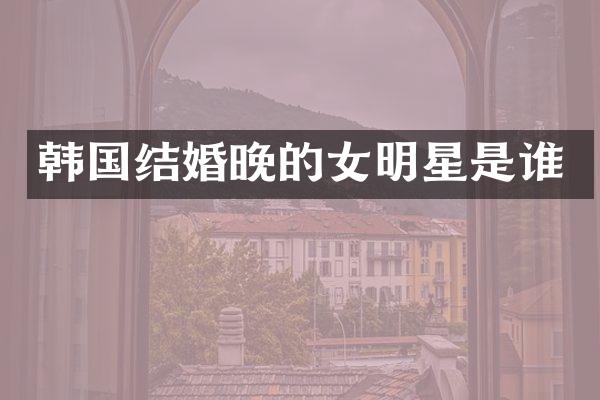 韩国结婚晚的女明星是谁