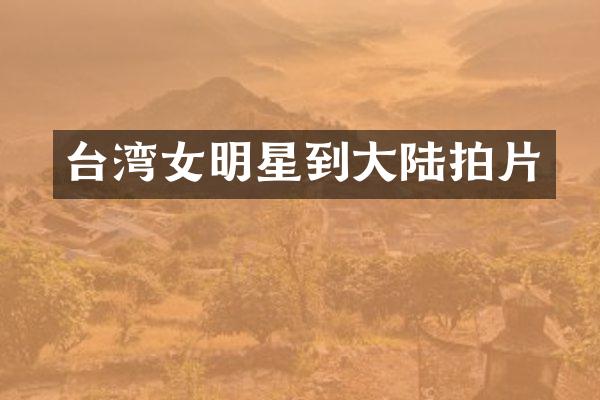 台湾女明星到大陆拍片
