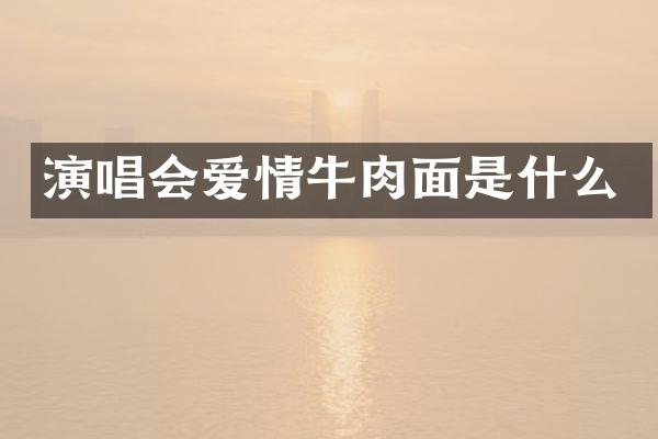 演唱会爱情牛肉面是什么