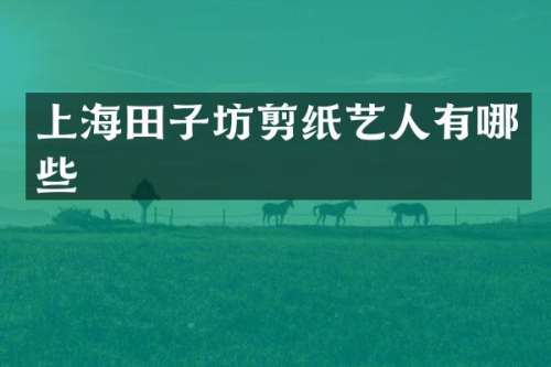 上海田子坊剪纸艺人有哪些