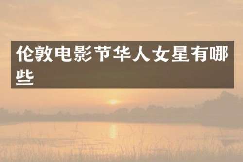 伦敦电影节华人女星有哪些