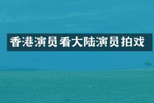 香港演员看大陆演员拍戏