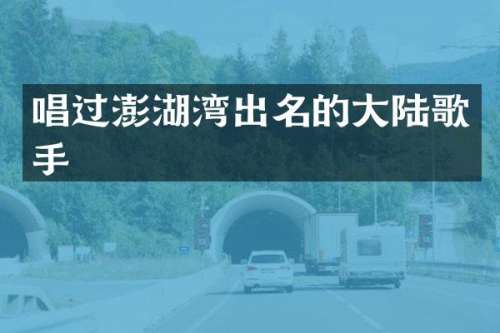 唱过澎湖湾出名的大陆歌手