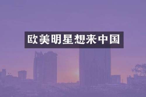 欧美明星想来中国