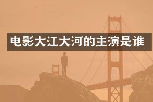 电影大江大河的主演是谁
