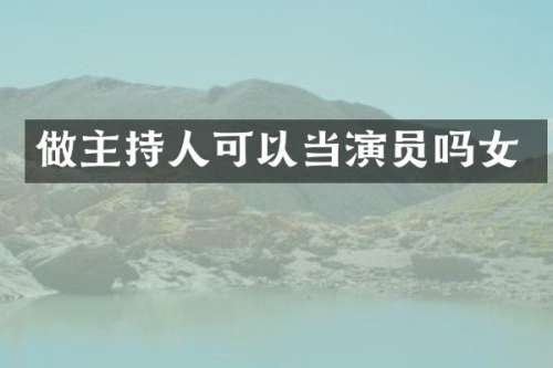 做主持人可以当演员吗女