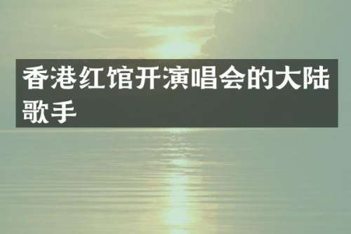 香港红馆开演唱会的大陆歌手