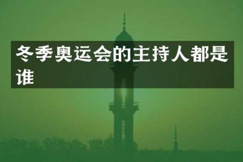 冬季奥运会的主持人都是谁