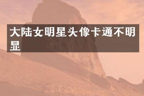 大陆女明星头像卡通不明显