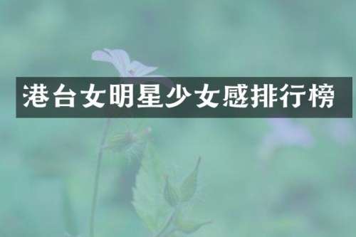 港台女明星少女感排行榜