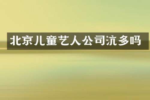 北京儿童艺人公司沆多吗