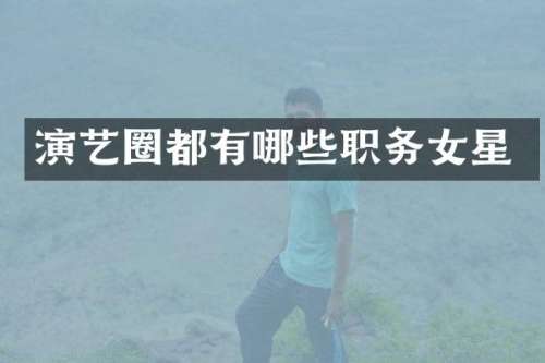 演艺圈都有哪些职务女星