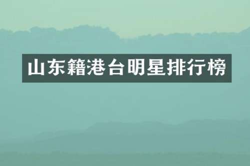 山东籍港台明星排行榜