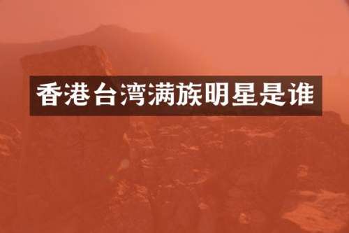 香港台湾满族明星是谁