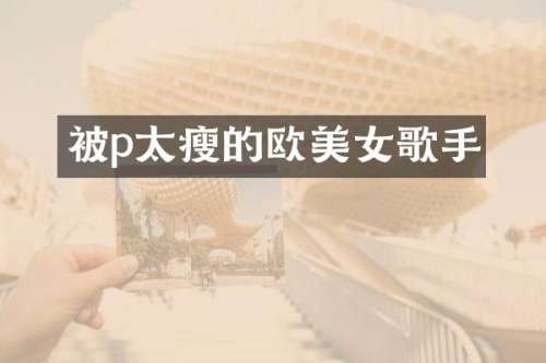 被p太瘦的欧歌手