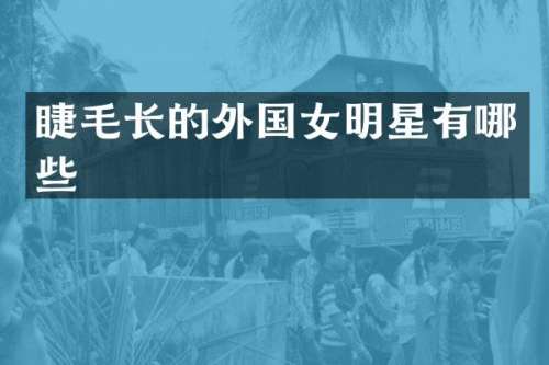 睫毛长的外国女明星有哪些