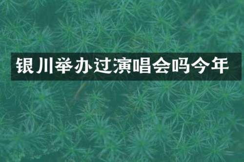 银川举办过演唱会吗今年