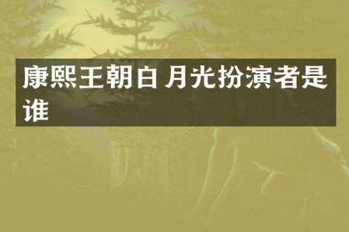 康熙王朝白月光扮演者是谁
