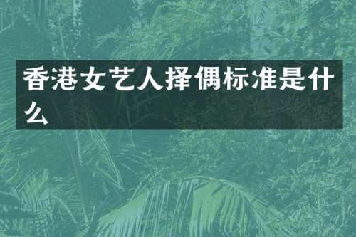 香港女艺人择偶标准是什么
