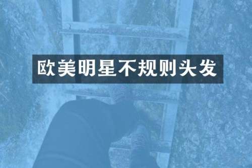 欧美明星不规则头发