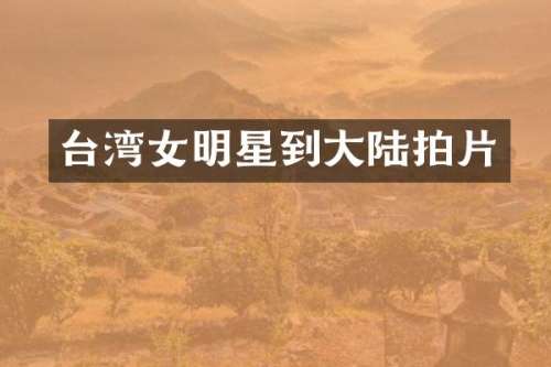 台湾女明星到大陆拍片