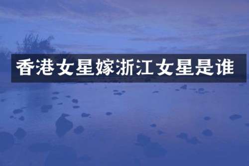 香港女星嫁浙江女星是谁