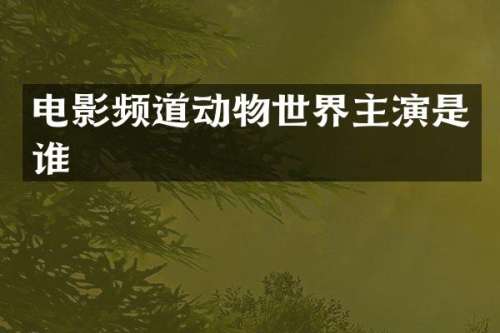 电影频道动物世界主演是谁