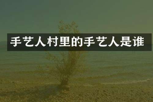 手艺人村里的手艺人是谁