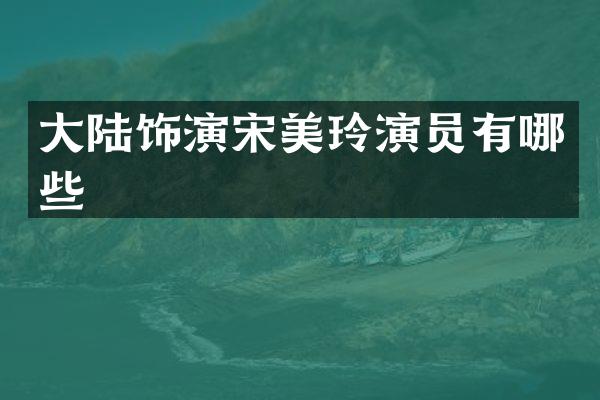 大陆饰演宋美玲演员有哪些