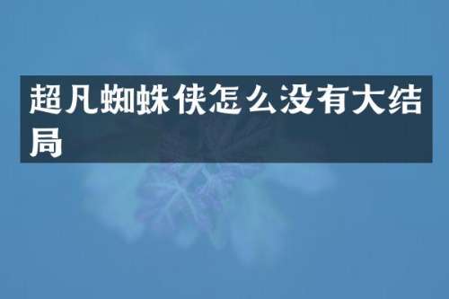 超凡蜘蛛侠怎么没有大结局