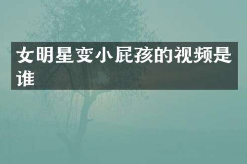 女明星变小屁孩的视频是谁