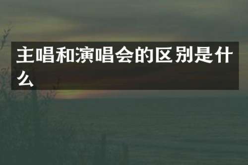 主唱和演唱会的区别是什么
