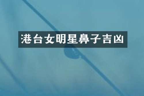 港台女明星鼻子吉凶