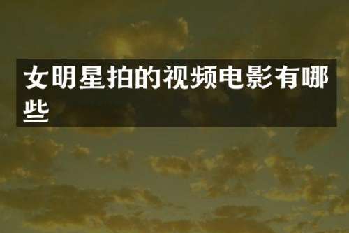 女明星拍的视频电影有哪些