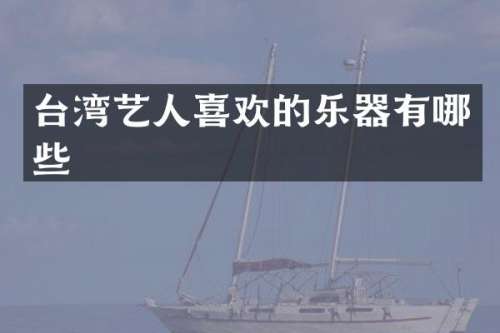 台湾艺人喜欢的乐器有哪些